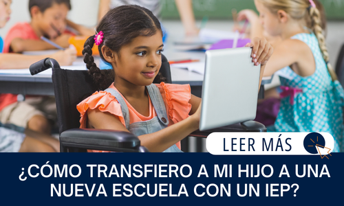 El texto dice: ¿CÓMO TRANSFIERO A MI HIJO A UNA NUEVA ESCUELA CON UN IEP? LEER MÁS Imagen de: Una niña sentada en silla de ruedas usa una tableta en su escritorio en una clase.