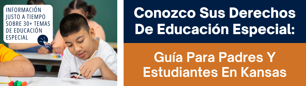 Conozco Sus Derechos De Educación Especial: Guía Para Padres Y Estudiantes En Kansas. INFORMACIÓN  JUSTO A TIEMPO sobre 30+ temas de Educación Especial